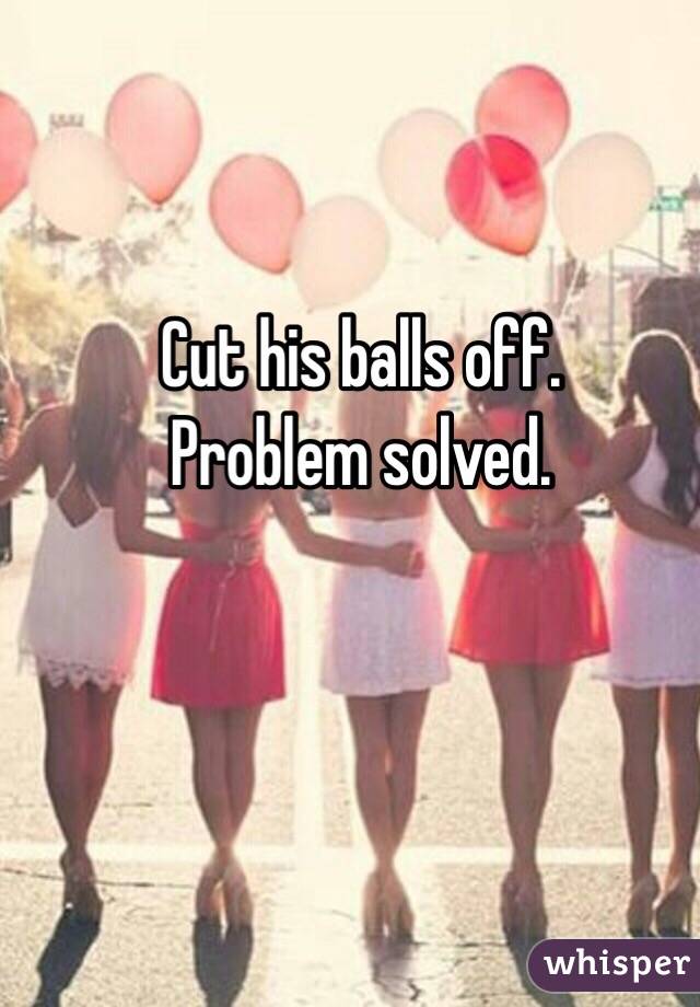 cut-his-balls-off-problem-solved