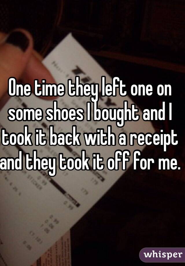 One time they left one on some shoes I bought and I took it back with a receipt and they took it off for me.