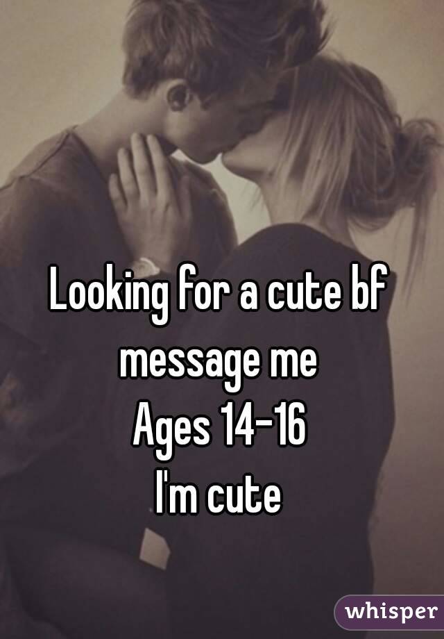 Looking for a cute bf
message me
Ages 14-16
I'm cute