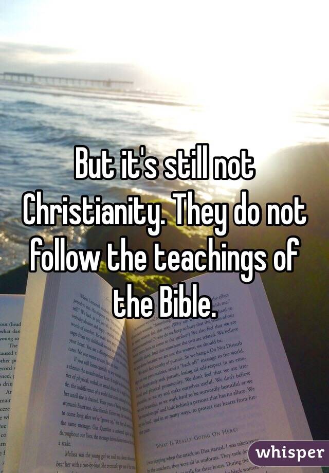 But it's still not Christianity. They do not follow the teachings of the Bible. 