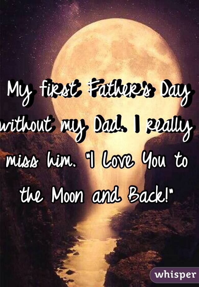  My first Father's Day without my Dad. I really miss him. "I Love You to the Moon and Back!"