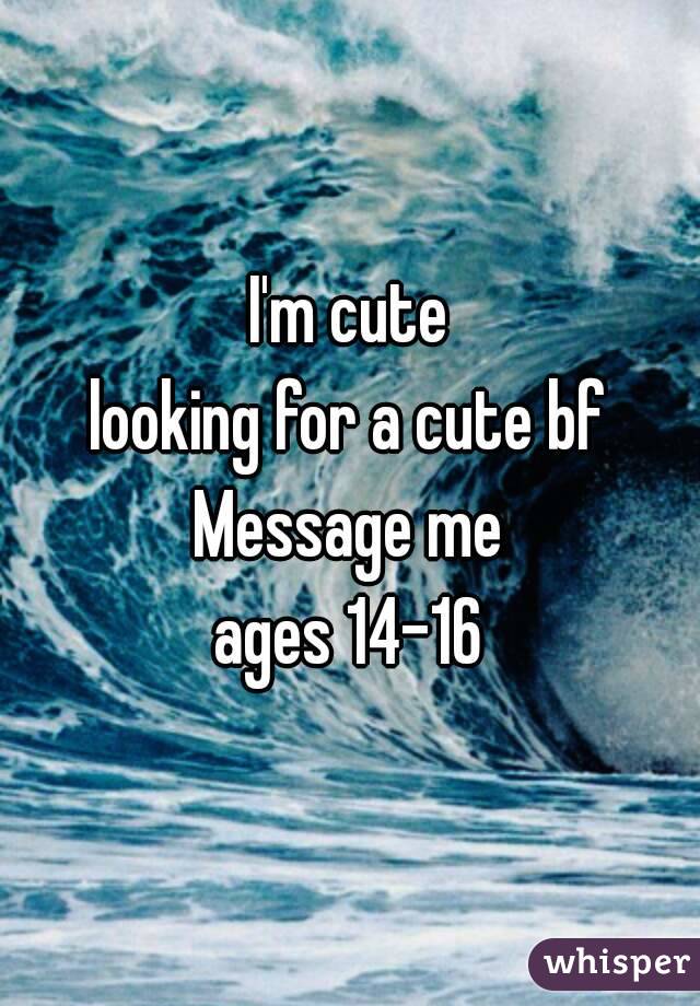 I'm cute
looking for a cute bf
Message me
ages 14-16