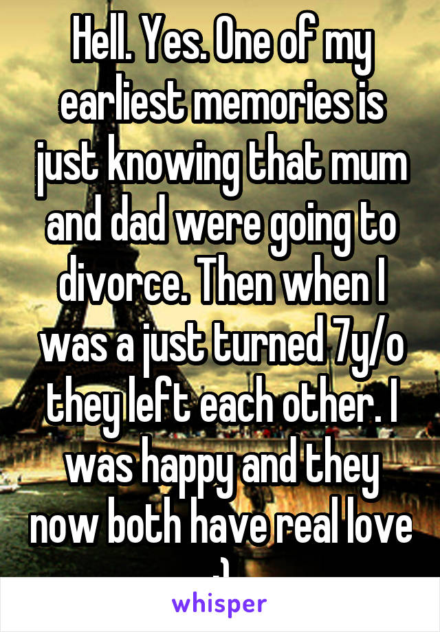 Hell. Yes. One of my earliest memories is just knowing that mum and dad were going to divorce. Then when I was a just turned 7y/o they left each other. I was happy and they now both have real love :)