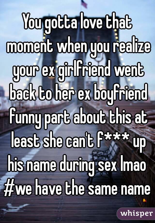 You gotta love that moment when you realize your ex girlfriend went back to her ex