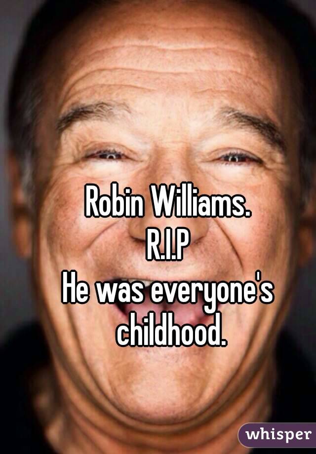 Robin Williams.
R.I.P
He was everyone's childhood.