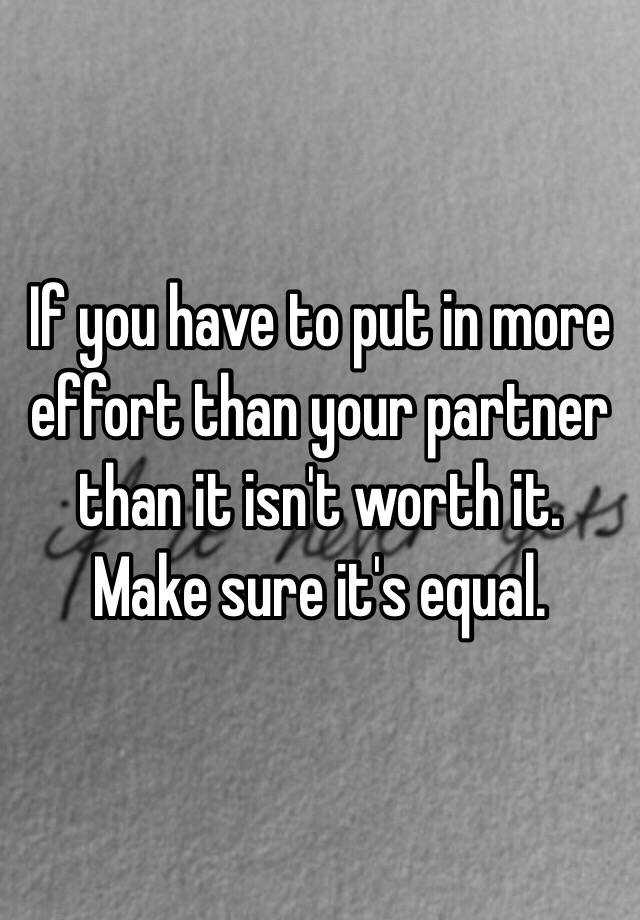 if-you-have-to-put-in-more-effort-than-your-partner-than-it-isn-t-worth