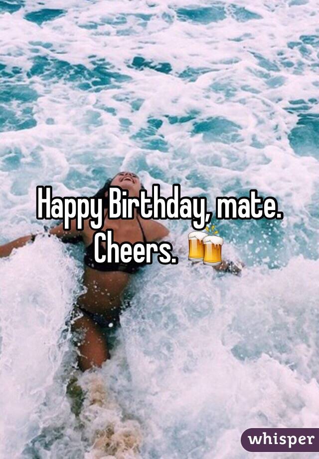 Happy Birthday, mate. Cheers. 🍻