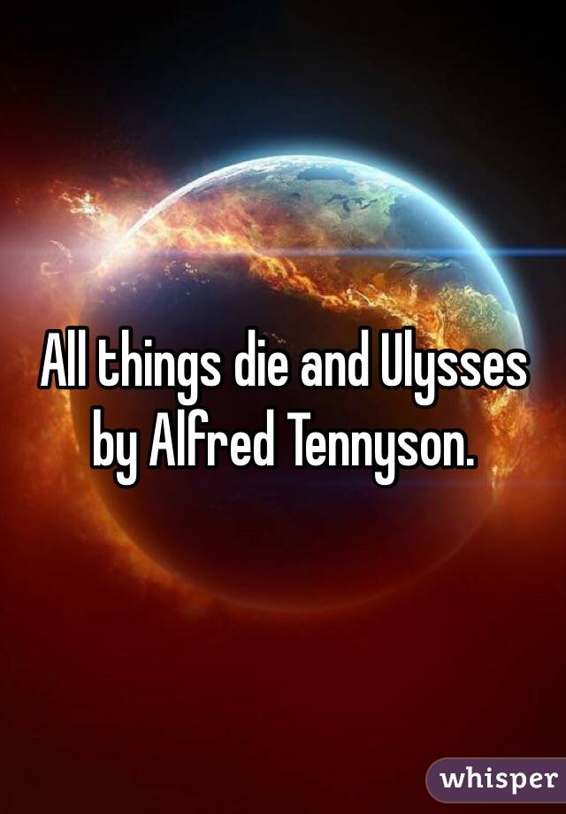 All things die and Ulysses by Alfred Tennyson. 