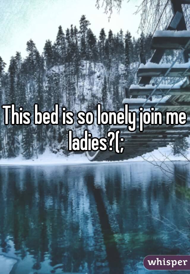 This bed is so lonely join me ladies?(;