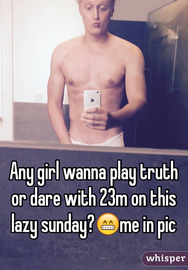 Any girl wanna play truth or dare with 23m on this lazy sunday?😁me in pic