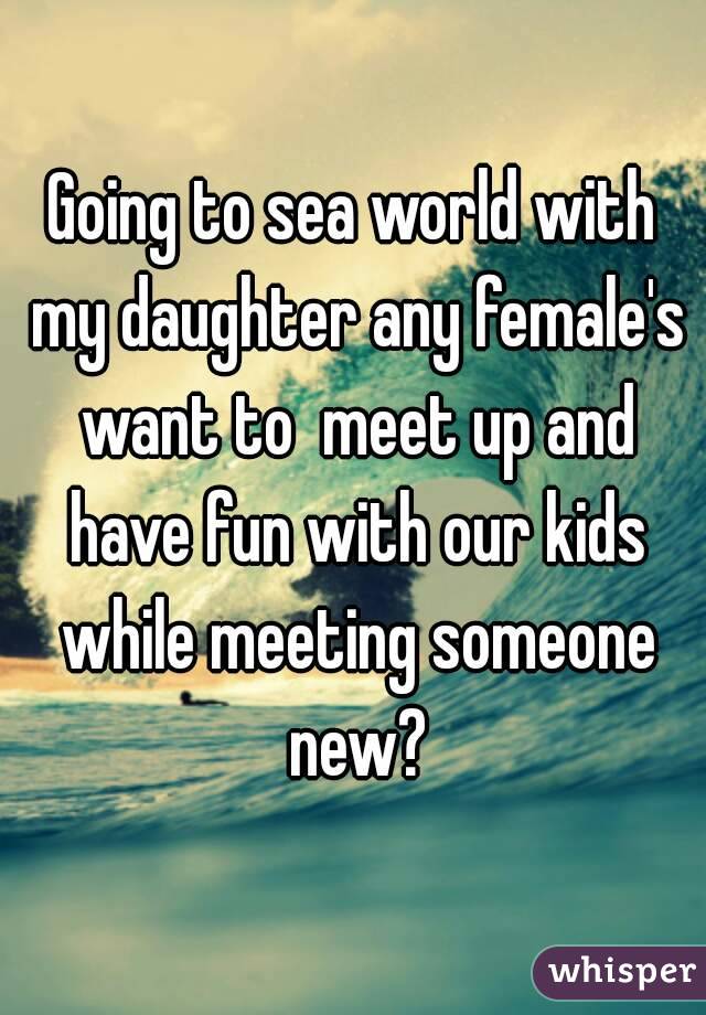 Going to sea world with my daughter any female's want to  meet up and have fun with our kids while meeting someone new?