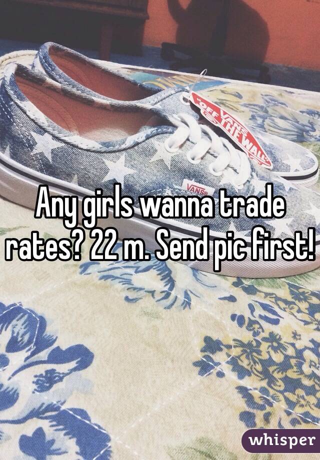 Any girls wanna trade rates? 22 m. Send pic first! 