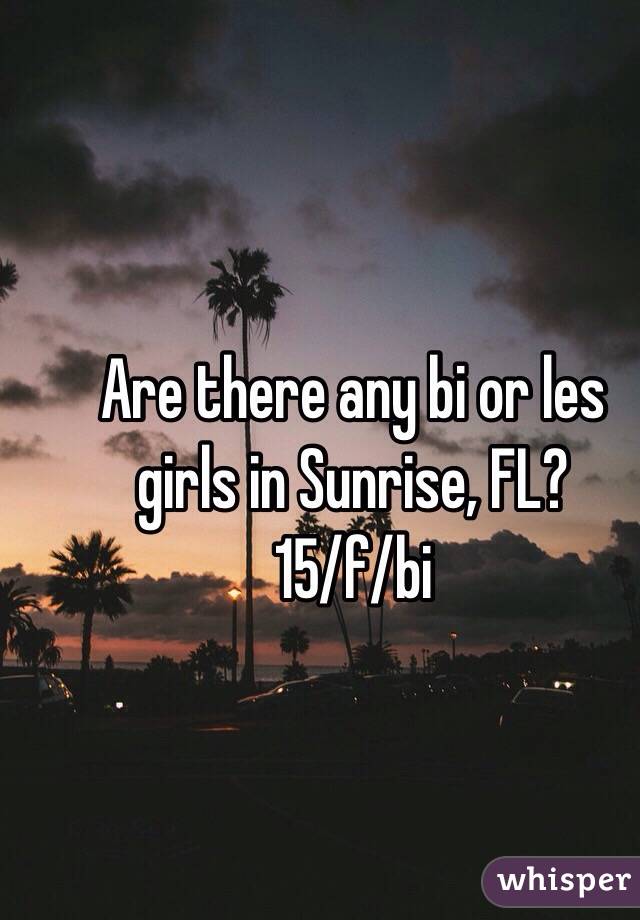 Are there any bi or les girls in Sunrise, FL?
15/f/bi