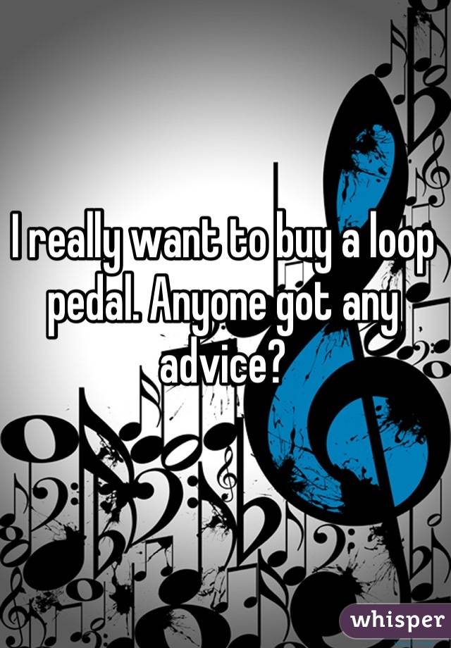 I really want to buy a loop pedal. Anyone got any advice?
