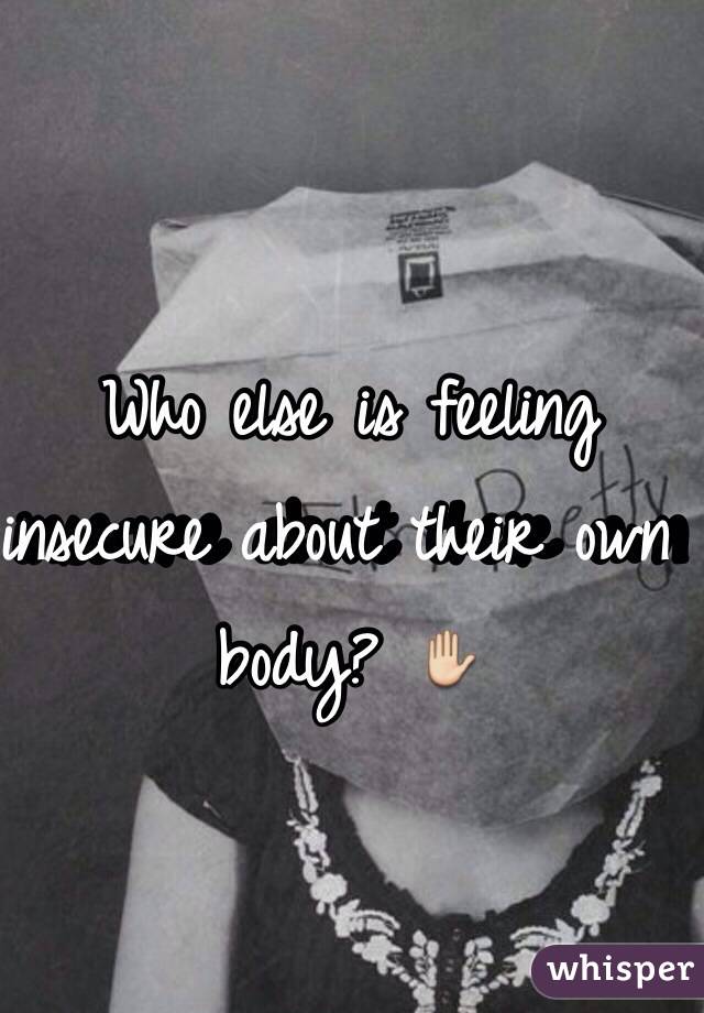 Who else is feeling insecure about their own body? ✋