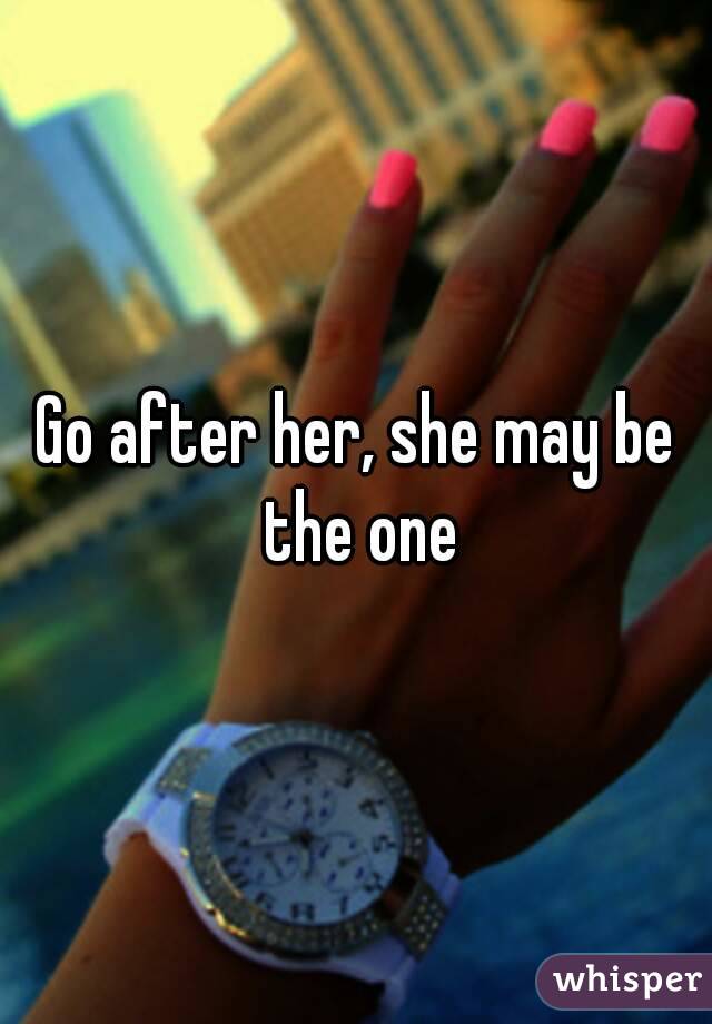 Go after her, she may be the one