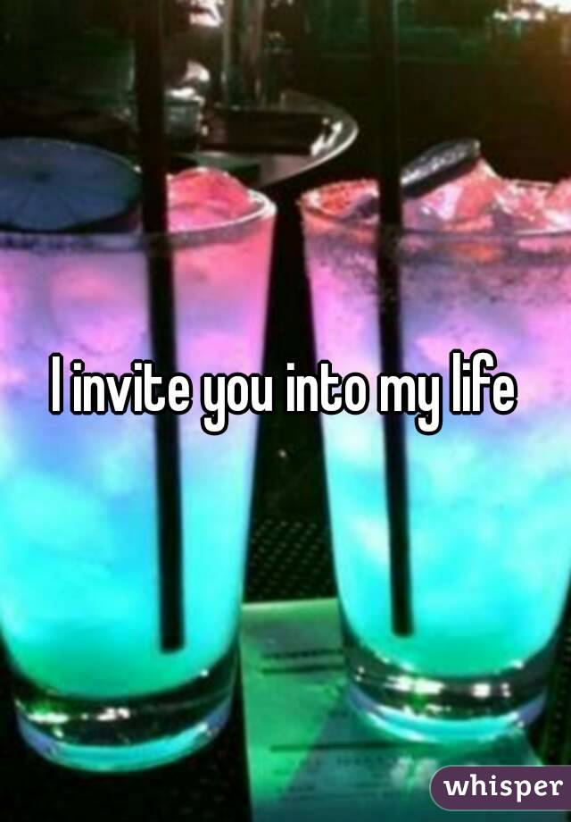 I invite you into my life