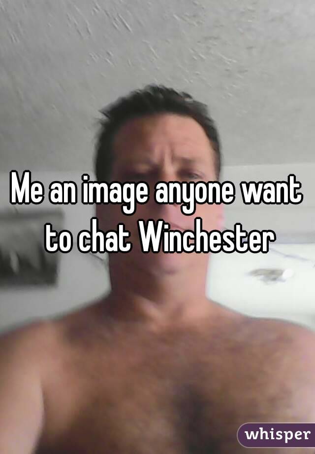 Me an image anyone want to chat Winchester