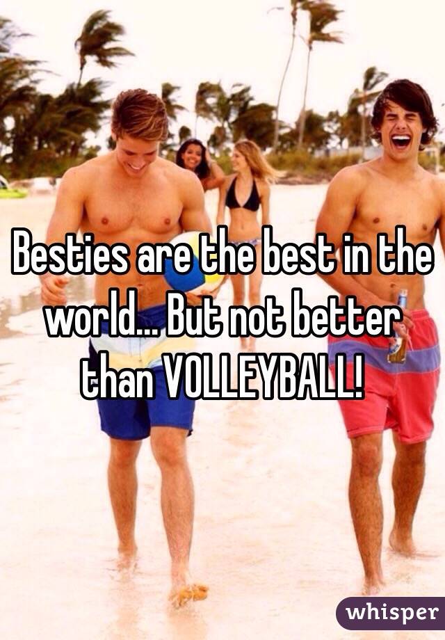 Besties are the best in the world... But not better than VOLLEYBALL!