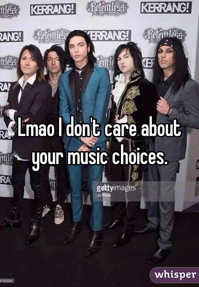 Lmao I don't care about your music choices. 