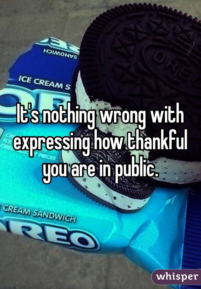 It's nothing wrong with expressing how thankful you are in public. 