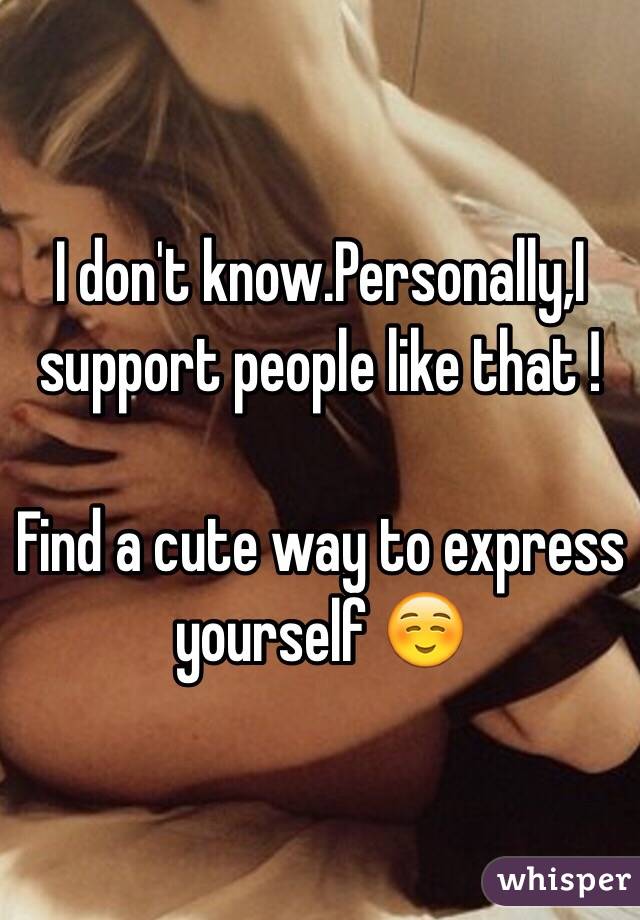 I don't know.Personally,I support people like that ! 

Find a cute way to express yourself ☺️