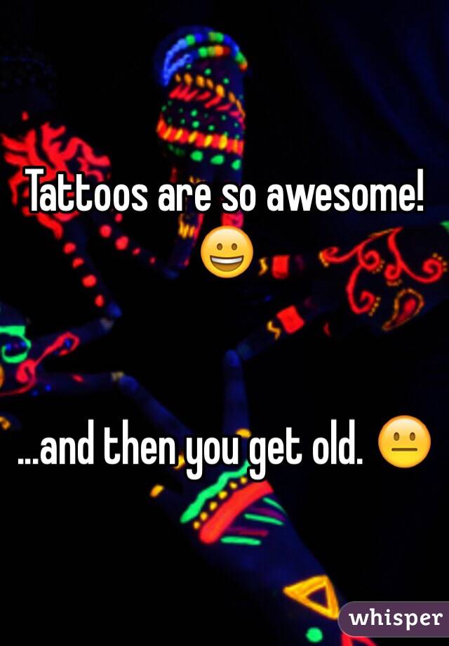 Tattoos are so awesome! ðŸ˜€


...and then you get old. ðŸ˜�
