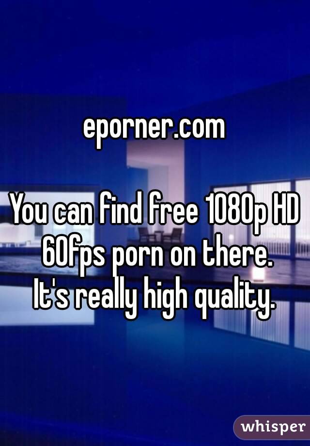 eporner.com

You can find free 1080p HD 60fps porn on there.
It's really high quality.