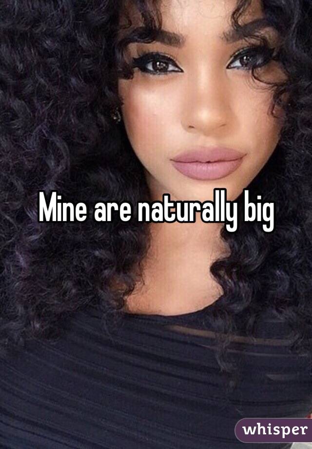 Mine are naturally big 