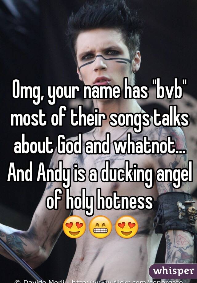 Omg, your name has "bvb" most of their songs talks about God and whatnot... And Andy is a ducking angel of holy hotness 
😍😁😍