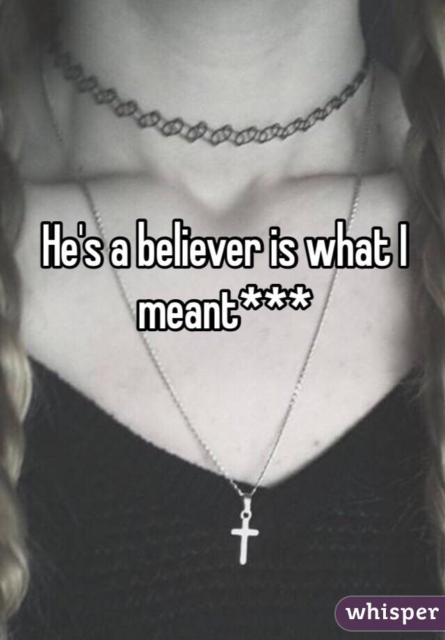 He's a believer is what I meant***