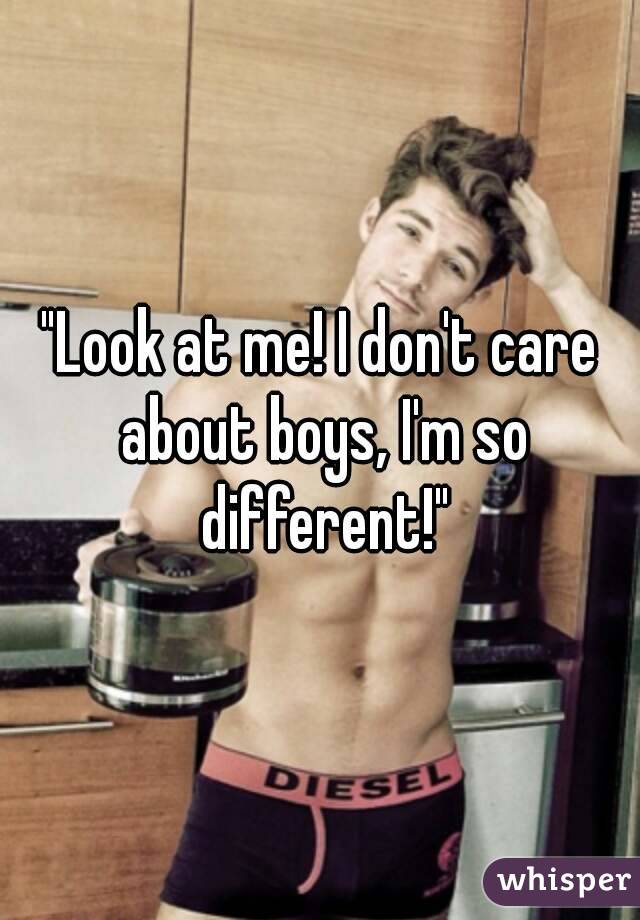 "Look at me! I don't care about boys, I'm so different!"