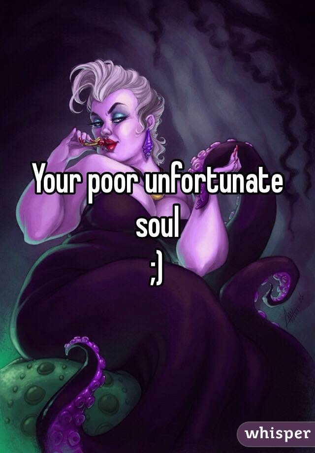 Your poor unfortunate soul 
;)
