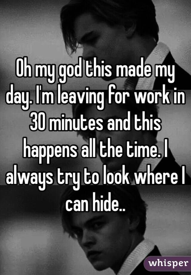 Oh my god this made my day. I'm leaving for work in 30 minutes and this happens all the time. I always try to look where I can hide.. 