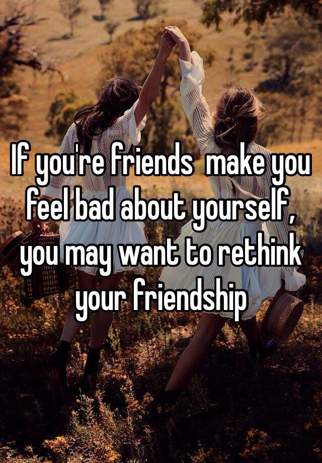 What To Do If A Friend Makes You Feel Bad About Yourself