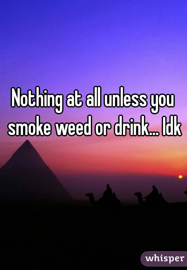 Nothing at all unless you smoke weed or drink... Idk 