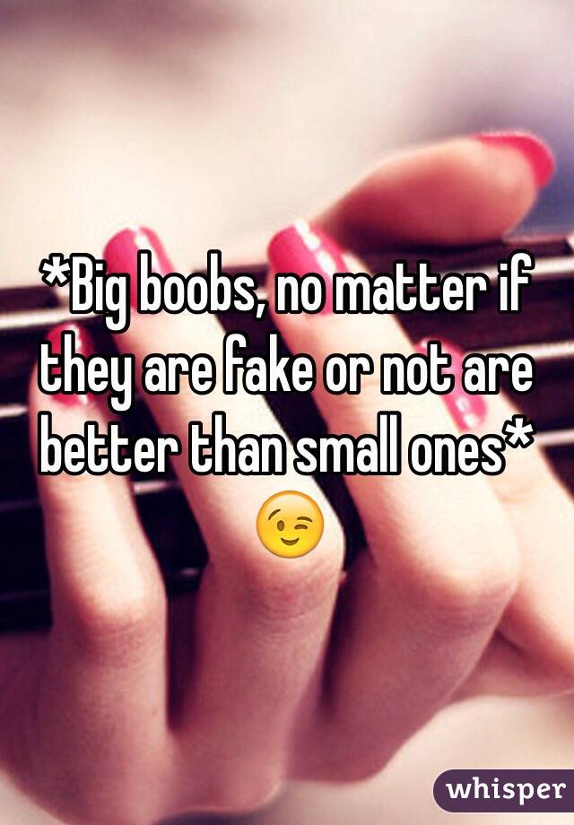 *Big boobs, no matter if they are fake or not are better than small ones* 😉