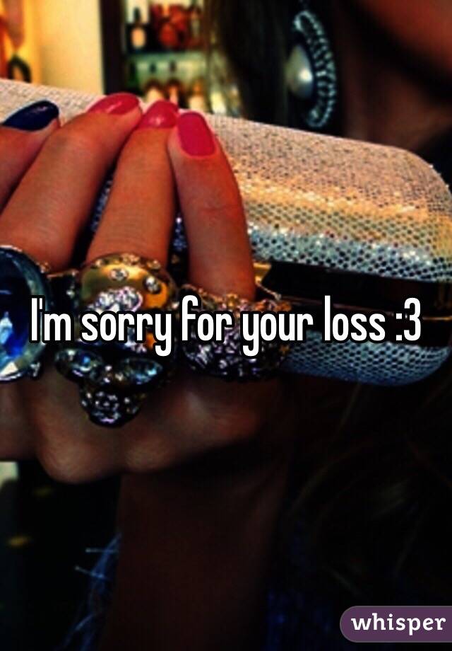 I'm sorry for your loss :3