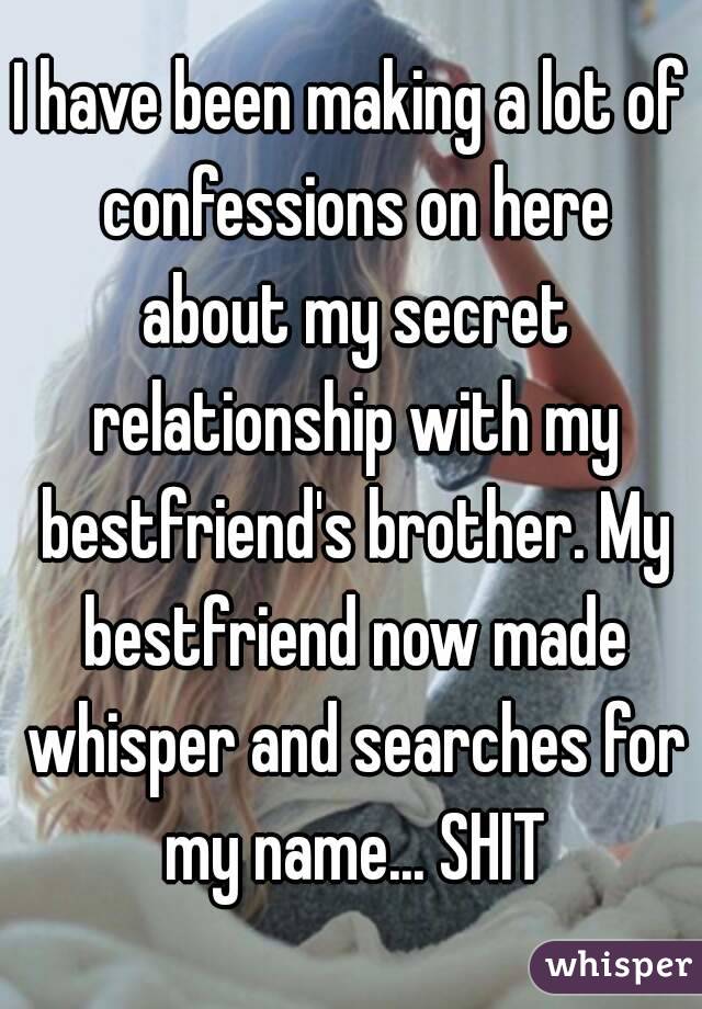 I have been making a lot of confessions on here about my secret relationship with my bestfriend's brother. My bestfriend now made whisper and searches for my name... SHIT