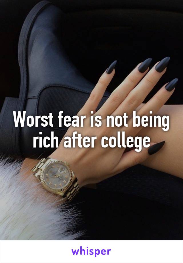 Worst fear is not being rich after college