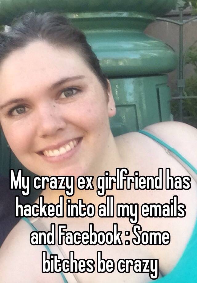 My crazy ex girlfriend has hacked into all my emails and Facebook : Some bitches be - 0519094f6d7fd2529554469781b8975e07eba8
