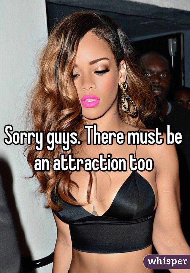 Sorry guys. There must be an attraction too  