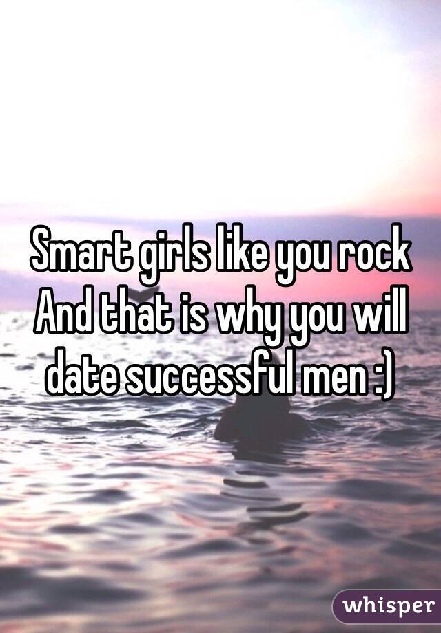 Smart girls like you rock And that is why you will date successful men :)