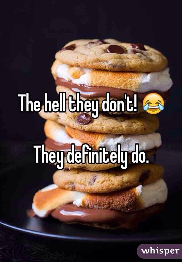 The hell they don't! 😂

They definitely do.