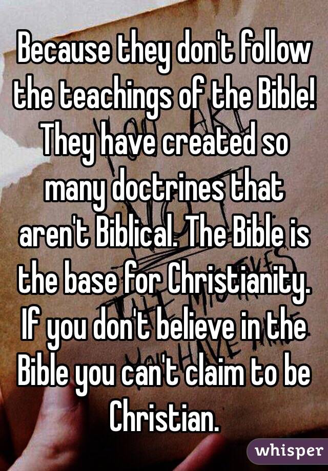 Because they don't follow the teachings of the Bible! They have created so many doctrines that aren't Biblical. The Bible is the base for Christianity. If you don't believe in the Bible you can't claim to be Christian. 