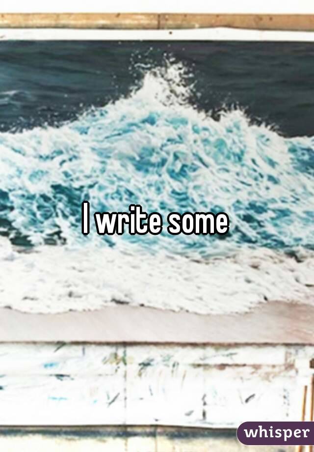 I write some