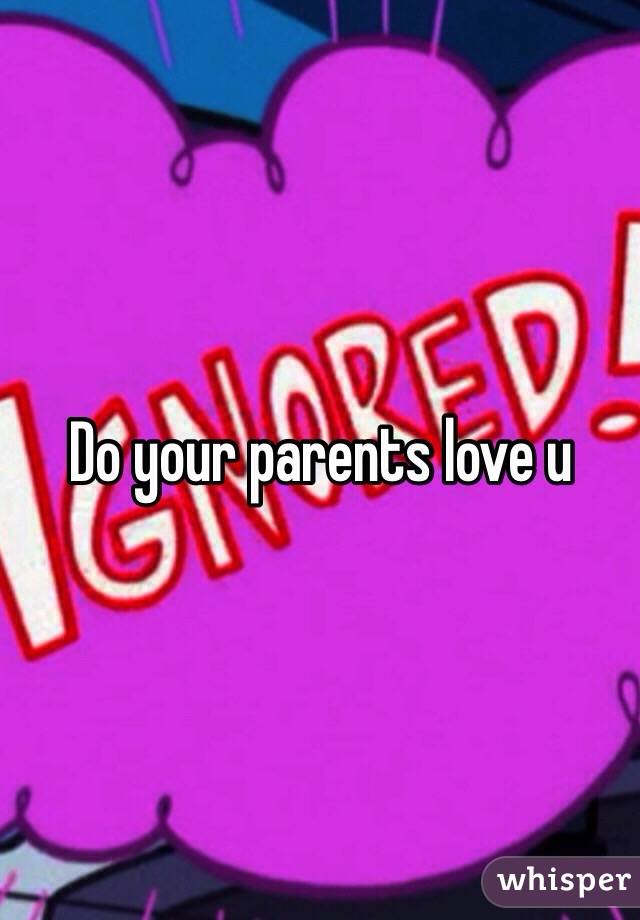 Do your parents love u