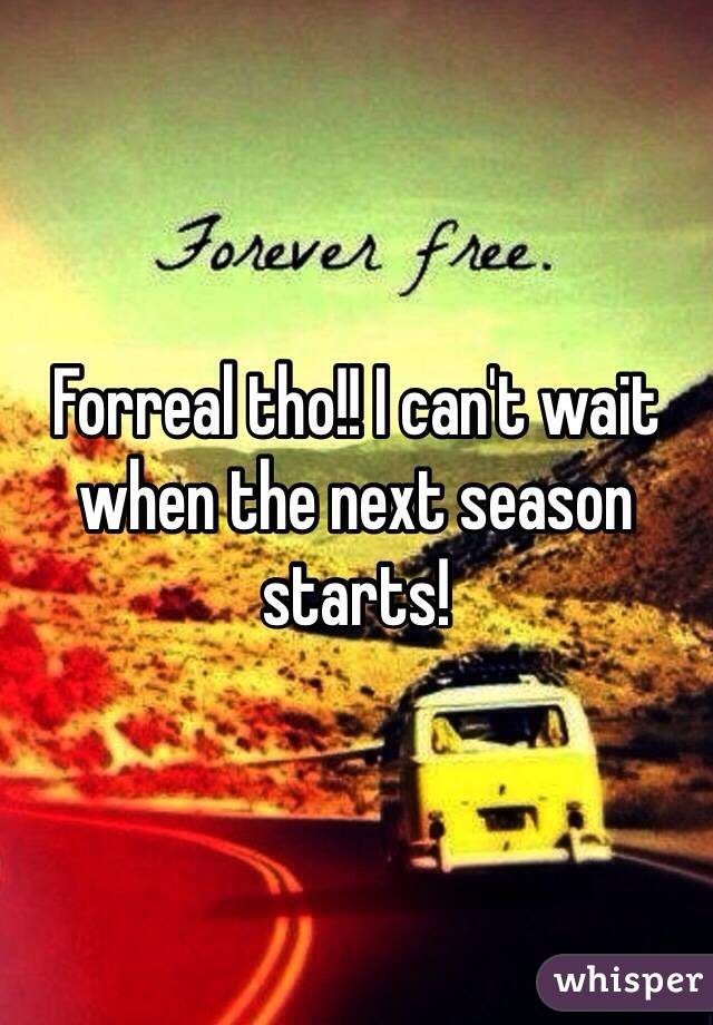 Forreal tho!! I can't wait when the next season starts!