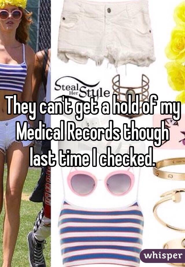 They can't get a hold of my Medical Records though last time I checked.