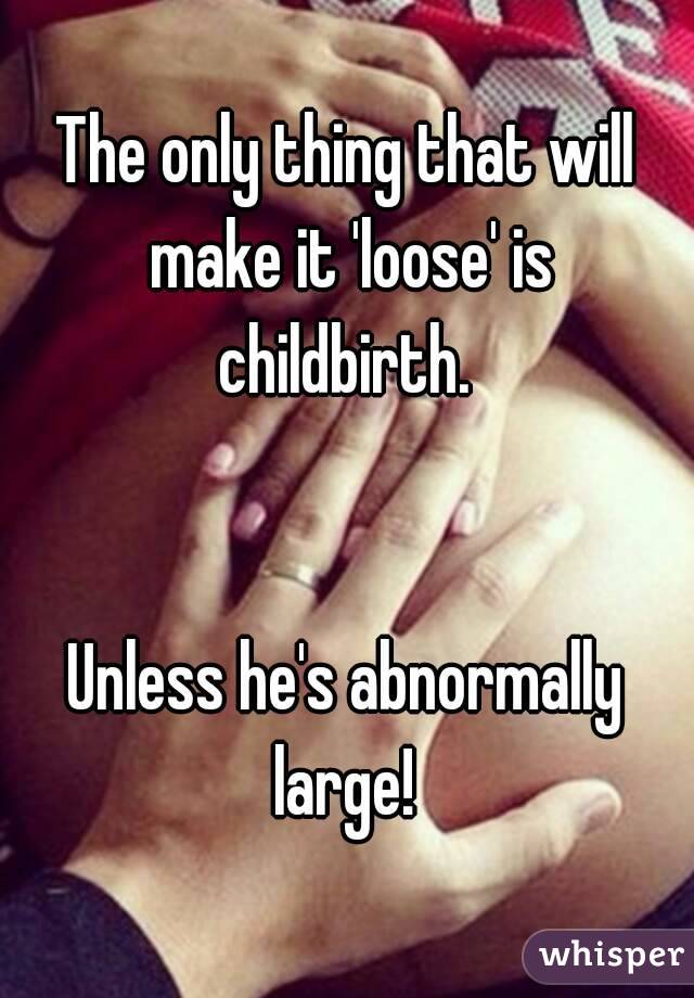 The only thing that will make it 'loose' is childbirth. 


Unless he's abnormally large! 